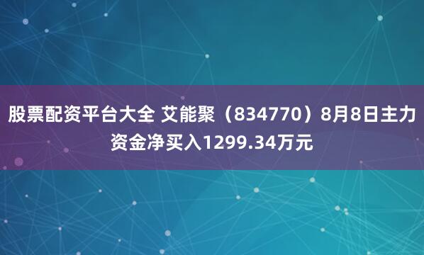 股票配资平台大全 艾能聚（834770）8月8日主力资金净买入1299.34万元