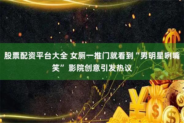 股票配资平台大全 女厕一推门就看到“男明星咧嘴笑” 影院创意引发热议