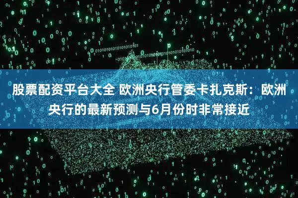 股票配资平台大全 欧洲央行管委卡扎克斯：欧洲央行的最新预测与6月份时非常接近