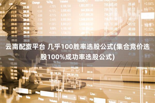 云南配资平台 几乎100胜率选股公式(集合竞价选股100%成功率选股公式)