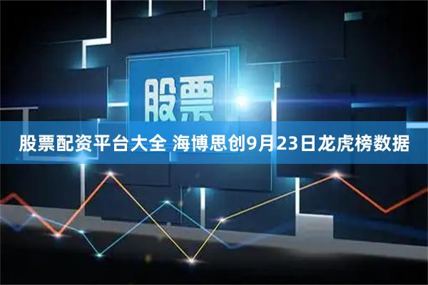 股票配资平台大全 海博思创9月23日龙虎榜数据