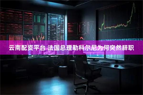 云南配资平台 法国总理勒科尔尼为何突然辞职