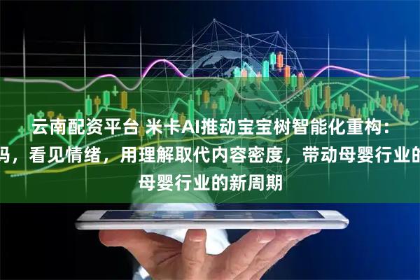 云南配资平台 米卡AI推动宝宝树智能化重构：看见妈妈，看见情绪，用理解取代内容密度，带动母婴行业的新周期