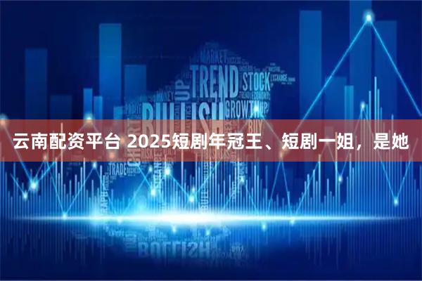 云南配资平台 2025短剧年冠王、短剧一姐，是她