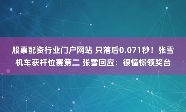 股票配资行业门户网站 只落后0.071秒！张雪机车获杆位赛第二 张雪回应：很憧憬领奖台