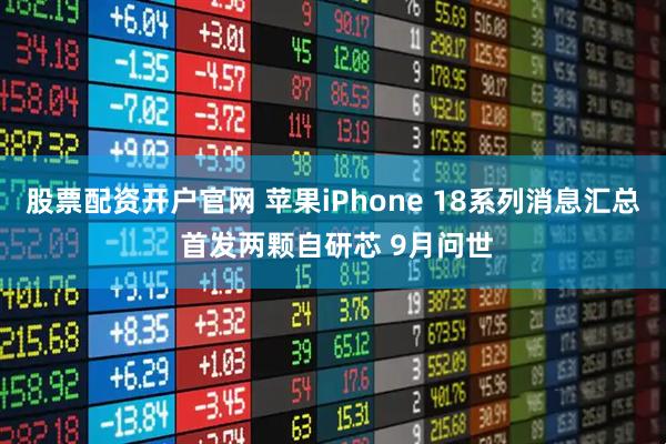 股票配资开户官网 苹果iPhone 18系列消息汇总 首发两颗自研芯 9月问世