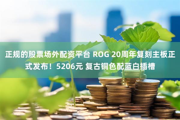 正规的股票场外配资平台 ROG 20周年复刻主板正式发布！5206元 复古铜色配蓝白插槽